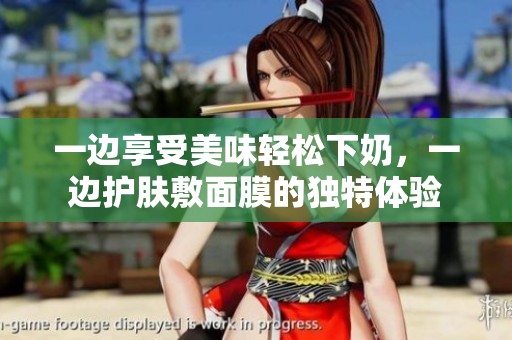 一边享受美味轻松下奶，一边护肤敷面膜的独特体验