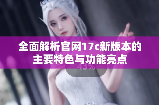 全面解析官网17c新版本的主要特色与功能亮点