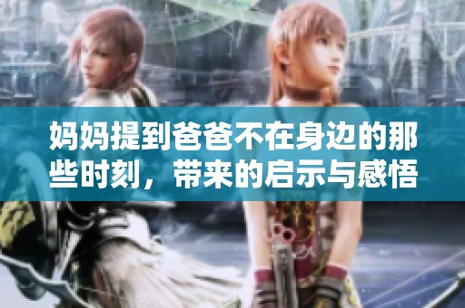 妈妈提到爸爸不在身边的那些时刻，带来的启示与感悟
