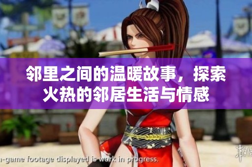 邻里之间的温暖故事，探索火热的邻居生活与情感