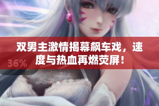 双男主激情揭幕飙车戏，速度与热血再燃荧屏！