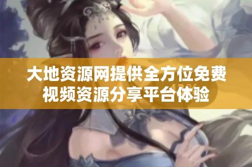 大地资源网提供全方位免费视频资源分享平台体验