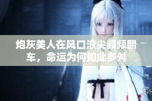 炮灰美人在风口浪尖频频翻车，命运为何如此多舛