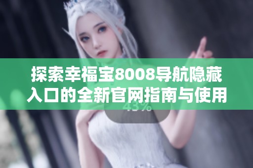 探索幸福宝8008导航隐藏入口的全新官网指南与使用技巧