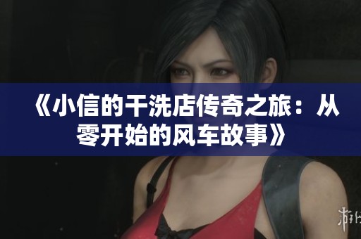 《小信的干洗店传奇之旅：从零开始的风车故事》