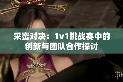 采蜜对决：1v1挑战赛中的创新与团队合作探讨