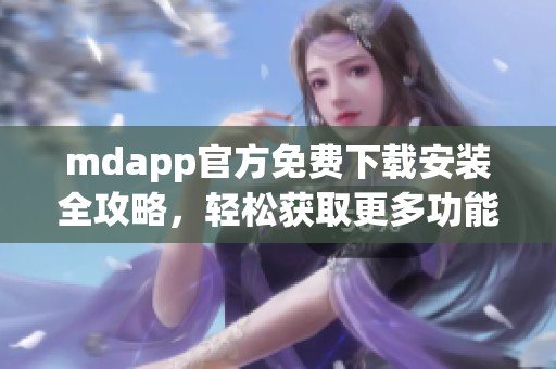 mdapp官方免费下载安装全攻略，轻松获取更多功能