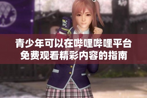青少年可以在哔哩哔哩平台免费观看精彩内容的指南