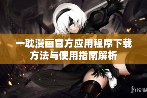一耽漫画官方应用程序下载方法与使用指南解析