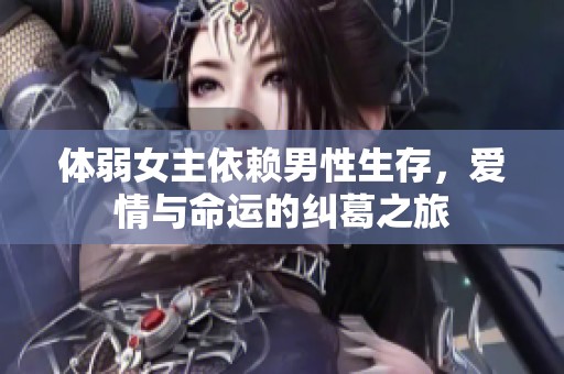 体弱女主依赖男性生存，爱情与命运的纠葛之旅