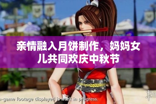 亲情融入月饼制作，妈妈女儿共同欢庆中秋节