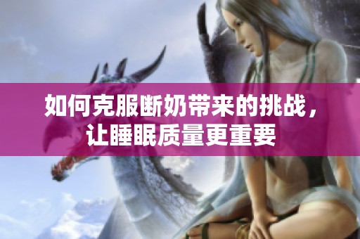 如何克服断奶带来的挑战，让睡眠质量更重要