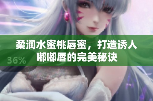 柔润水蜜桃唇蜜，打造诱人嘟嘟唇的完美秘诀