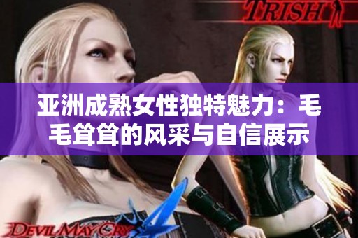 亚洲成熟女性独特魅力：毛毛耸耸的风采与自信展示