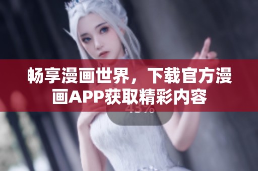 畅享漫画世界，下载官方漫画APP获取精彩内容