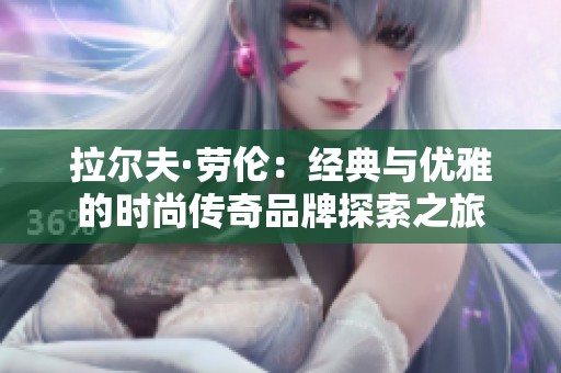 拉尔夫·劳伦：经典与优雅的时尚传奇品牌探索之旅