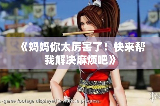 《妈妈你太厉害了！快来帮我解决麻烦吧》