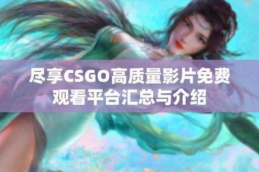 尽享CSGO高质量影片免费观看平台汇总与介绍