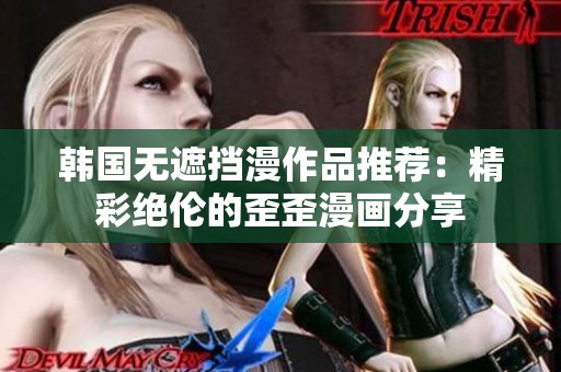 韩国无遮挡漫作品推荐：精彩绝伦的歪歪漫画分享