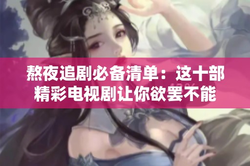 熬夜追剧必备清单：这十部精彩电视剧让你欲罢不能