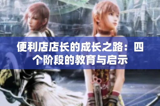 便利店店长的成长之路：四个阶段的教育与启示
