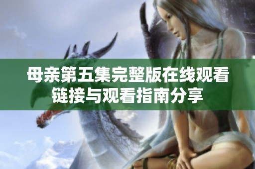 母亲第五集完整版在线观看链接与观看指南分享