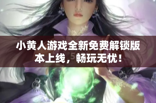 小黄人游戏全新免费解锁版本上线，畅玩无忧！