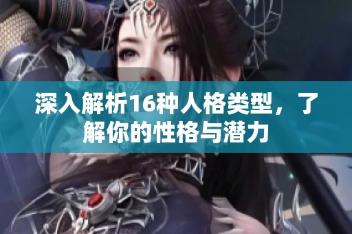 深入解析16种人格类型，了解你的性格与潜力