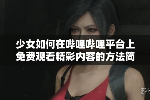少女如何在哔哩哔哩平台上免费观看精彩内容的方法简介