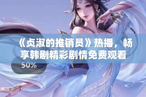 《贞淑的推销员》热播，畅享韩剧精彩剧情免费观看