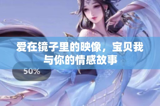 爱在镜子里的映像，宝贝我与你的情感故事