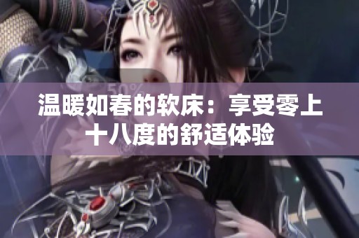 温暖如春的软床：享受零上十八度的舒适体验