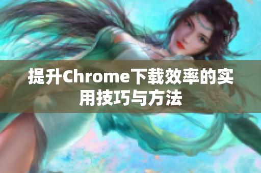提升Chrome下载效率的实用技巧与方法