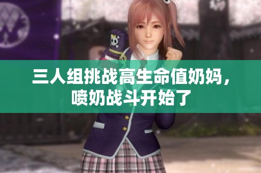 三人组挑战高生命值奶妈，喷奶战斗开始了