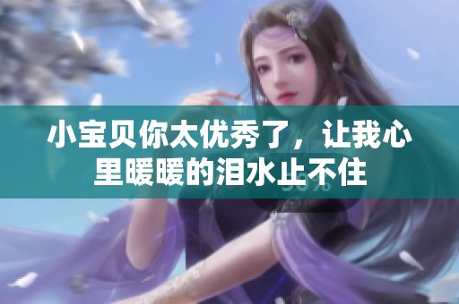 小宝贝你太优秀了，让我心里暖暖的泪水止不住