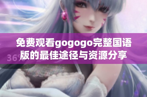 免费观看gogogo完整国语版的最佳途径与资源分享
