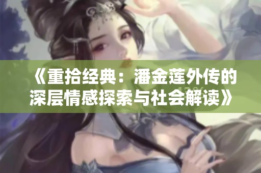 《重拾经典：潘金莲外传的深层情感探索与社会解读》