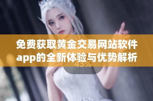 免费获取黄金交易网站软件app的全新体验与优势解析
