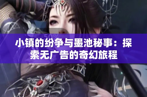 小镇的纷争与墨池秘事：探索无广告的奇幻旅程