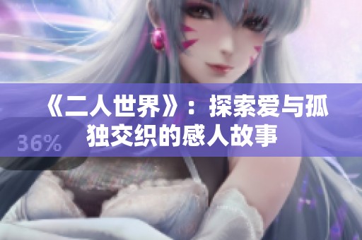 《二人世界》：探索爱与孤独交织的感人故事