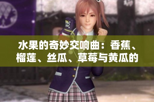 水果的奇妙交响曲：香蕉、榴莲、丝瓜、草莓与黄瓜的盛宴
