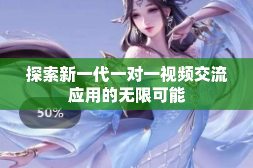 探索新一代一对一视频交流应用的无限可能