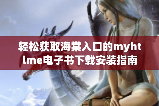 轻松获取海棠入口的myhtlme电子书下载安装指南