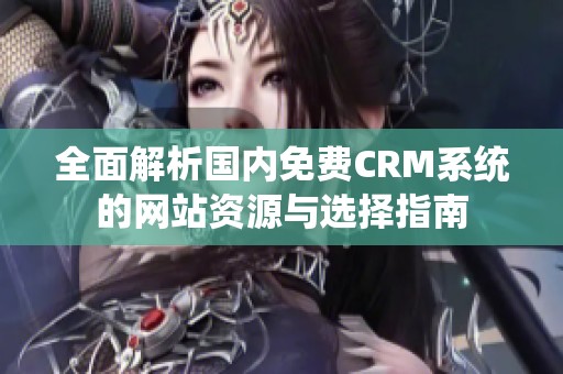 全面解析国内免费CRM系统的网站资源与选择指南