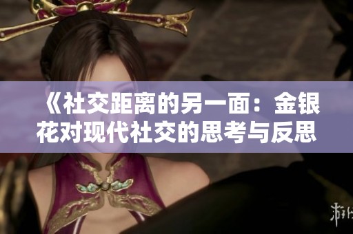 《社交距离的另一面：金银花对现代社交的思考与反思》