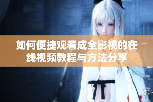 如何便捷观看成全影视的在线视频教程与方法分享