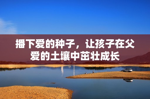 播下爱的种子，让孩子在父爱的土壤中茁壮成长