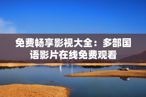 免费畅享影视大全：多部国语影片在线免费观看
