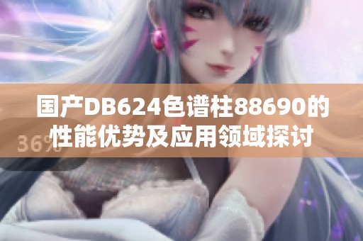 国产DB624色谱柱88690的性能优势及应用领域探讨
