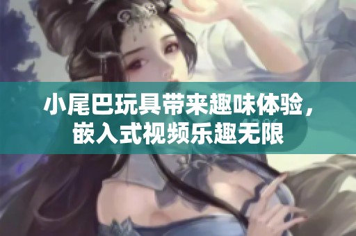 小尾巴玩具带来趣味体验，嵌入式视频乐趣无限